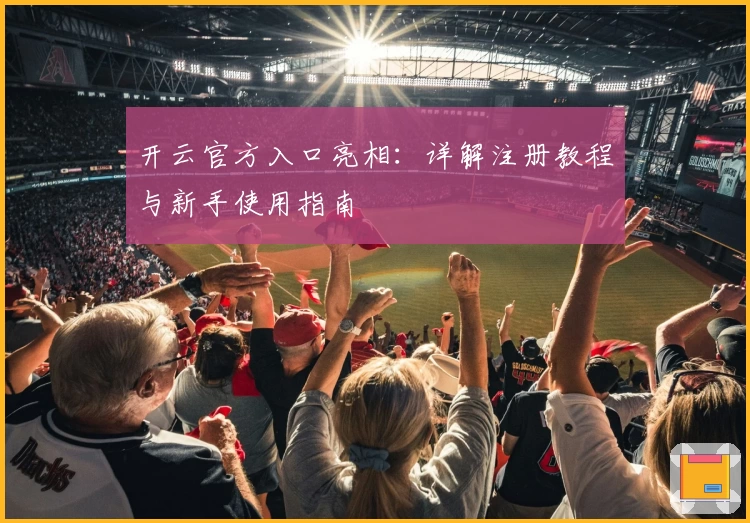 开云官方入口亮相：详解注册教程与新手使用指南