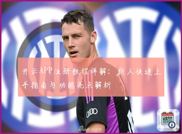 开云APP注册教程详解：新人快速上手指南与功能亮点解析