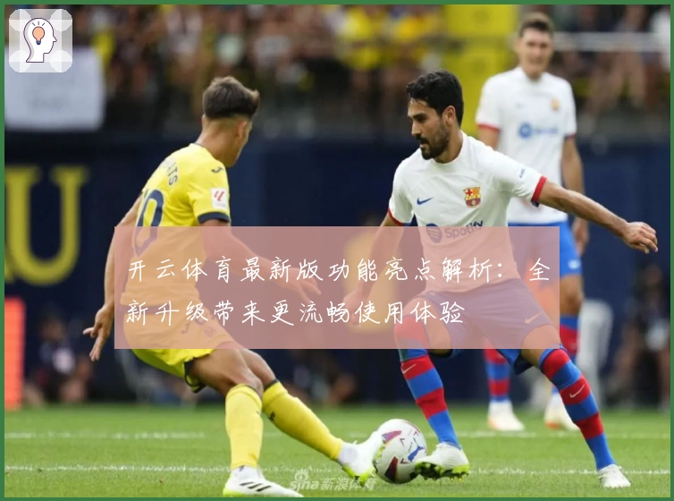 开云体育最新版功能亮点解析：全新升级带来更流畅使用体验